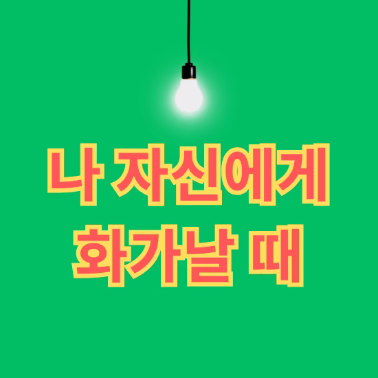 나 자신에게 화가날 때